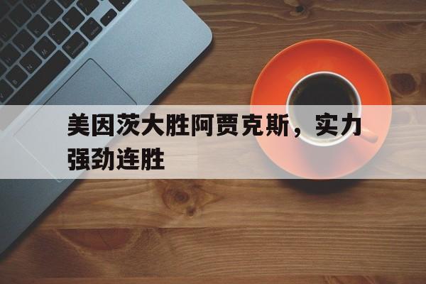 美因茨大胜阿贾克斯，实力强劲连胜的简单介绍
