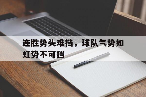 关于连胜势头难挡，球队气势如虹势不可挡的信息