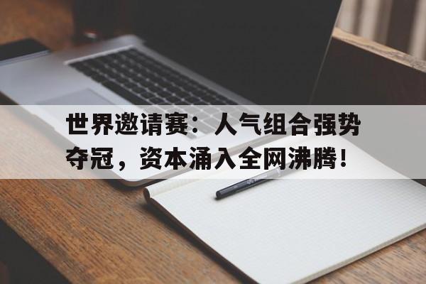 世界邀请赛：人气组合强势夺冠，资本涌入全网沸腾！